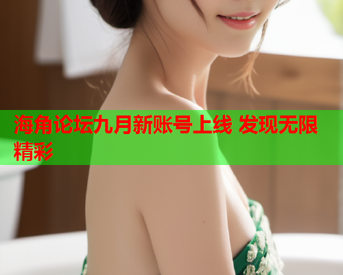 海角论坛九月新账号上线 发现无限精彩  第1张