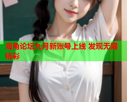 海角论坛九月新账号上线 发现无限精彩  第2张