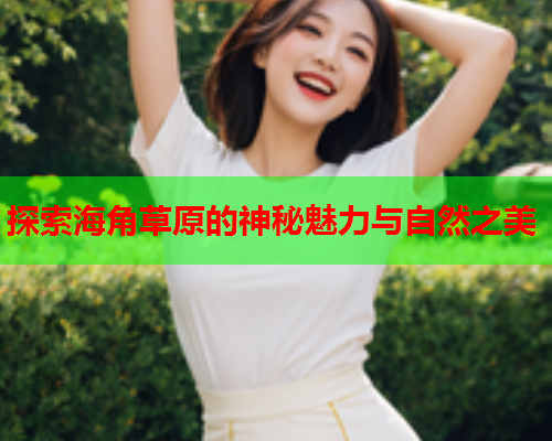 探索海角草原的神秘魅力与自然之美  第1张