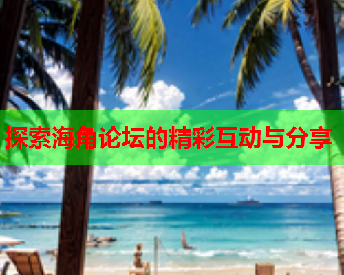 探索海角论坛的精彩互动与分享  第1张