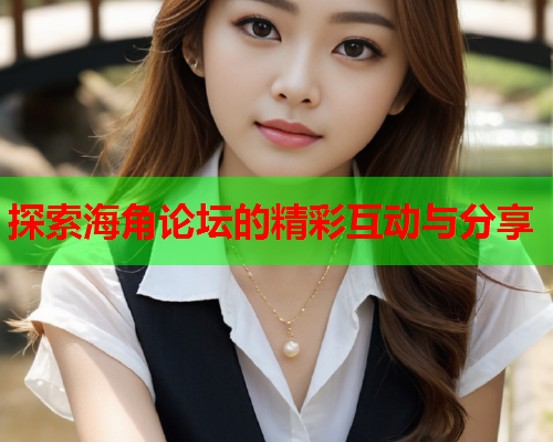探索海角论坛的精彩互动与分享  第2张