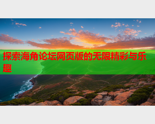 探索海角论坛网页版的无限精彩与乐趣  第2张