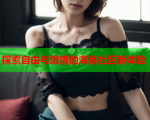 探索自由与激情的海角社区新体验  第1张