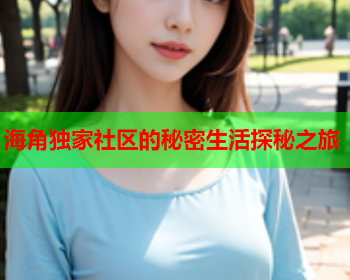 海角独家社区的秘密生活探秘之旅  第1张