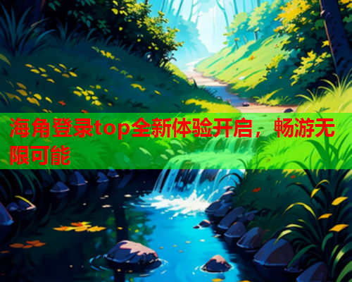海角登录top全新体验开启，畅游无限可能  第1张