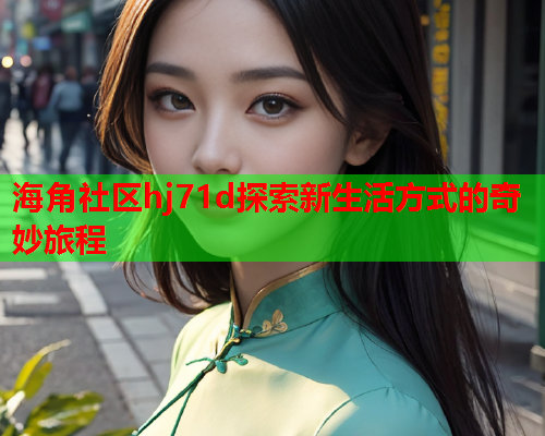 海角社区hj71d探索新生活方式的奇妙旅程  第1张