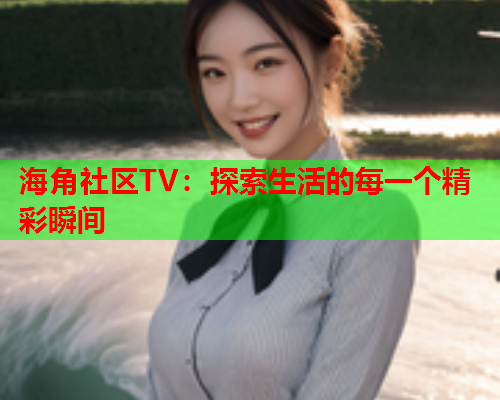 海角社区TV：探索生活的每一个精彩瞬间  第2张