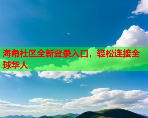 海角社区全新登录入口，轻松连接全球华人  第2张