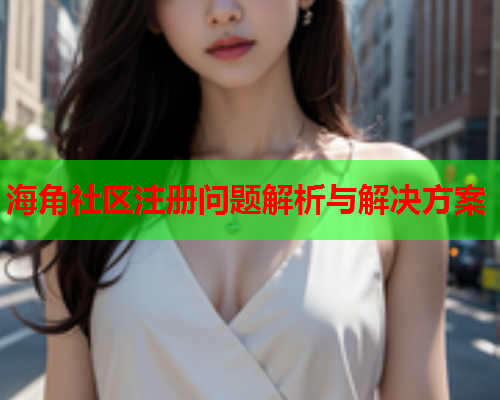 海角社区注册问题解析与解决方案  第1张