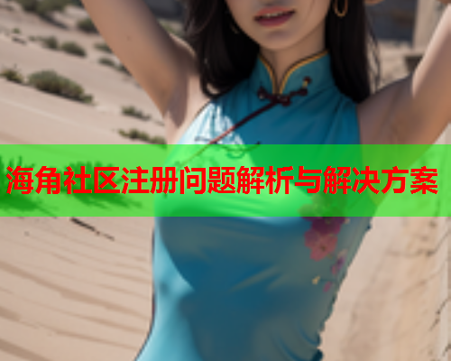海角社区注册问题解析与解决方案  第2张