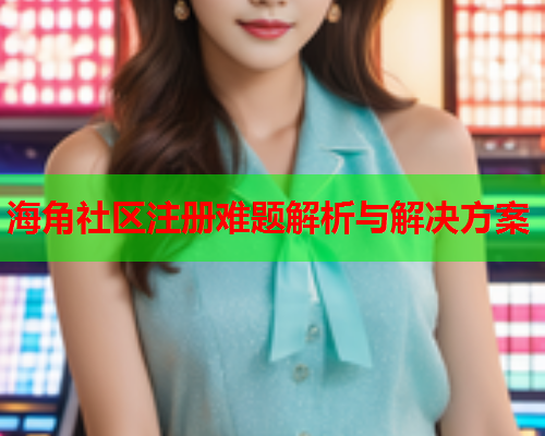 海角社区注册难题解析与解决方案  第2张