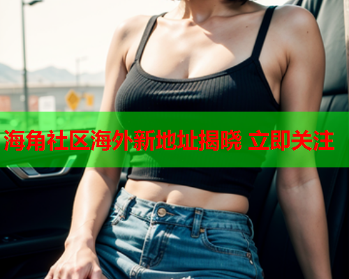 海角社区海外新地址揭晓 立即关注  第1张