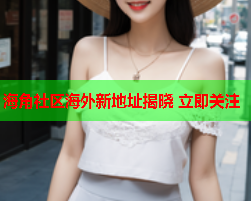 海角社区海外新地址揭晓 立即关注  第2张