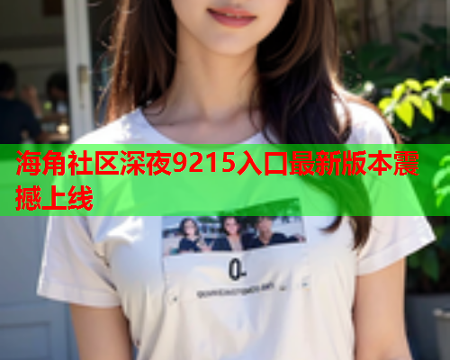 海角社区深夜9215入口最新版本震撼上线  第1张