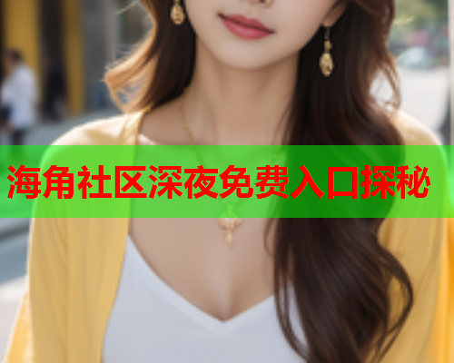 海角社区深夜免费入口探秘  第1张