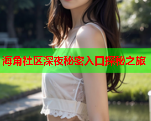 海角社区深夜秘密入口探秘之旅  第1张