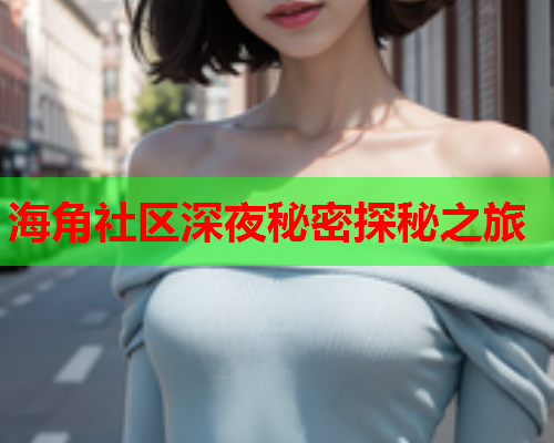 海角社区深夜秘密探秘之旅  第1张