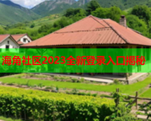 海角社区2023全新登录入口揭秘  第2张