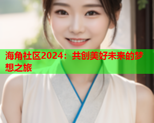 海角社区2024：共创美好未来的梦想之旅  第2张