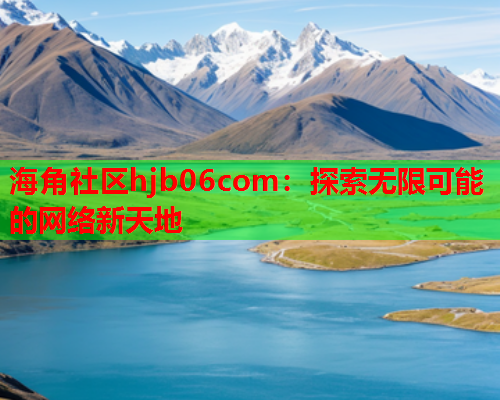 海角社区hjb06com：探索无限可能的网络新天地  第1张