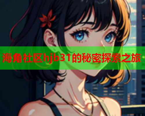 海角社区hjb31的秘密探索之旅  第1张