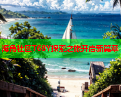 海角社区T68Y探索之旅开启新篇章  第1张