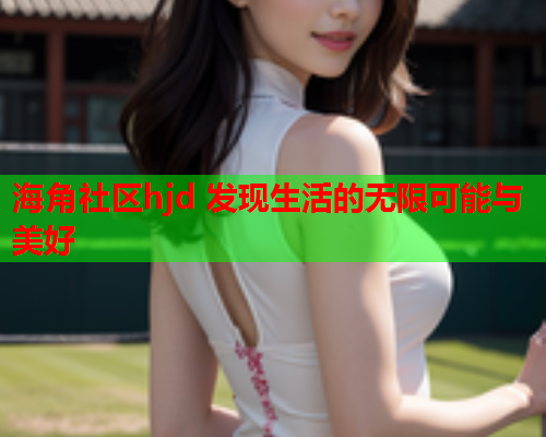 海角社区hjd 发现生活的无限可能与美好  第2张