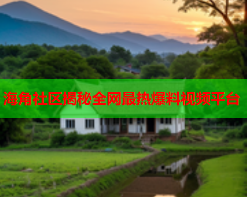 海角社区揭秘全网最热爆料视频平台  第1张