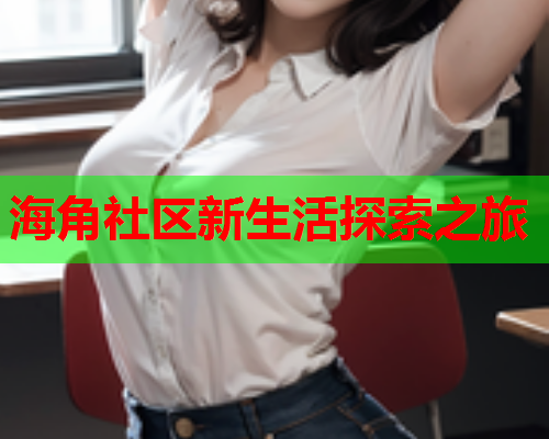 海角社区新生活探索之旅  第1张