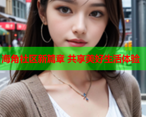 海角社区新篇章 共享美好生活体验  第1张