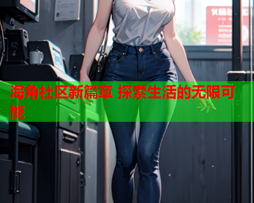 海角社区新篇章 探索生活的无限可能  第1张