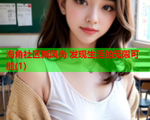 海角社区新风尚 发现生活的无限可能(1)  第1张
