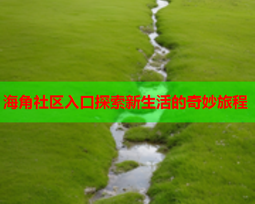 海角社区入口探索新生活的奇妙旅程  第2张