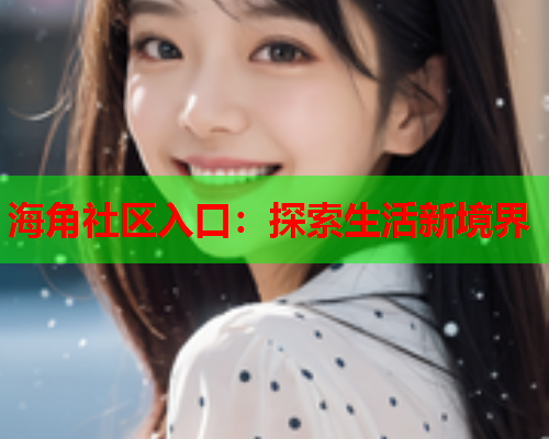海角社区入口：探索生活新境界  第2张