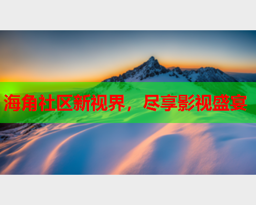 海角社区新视界，尽享影视盛宴  第1张