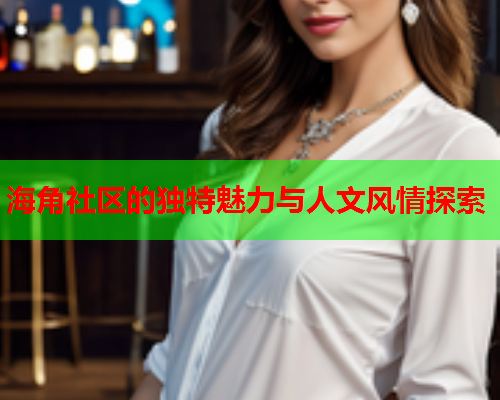 海角社区的独特魅力与人文风情探索  第2张
