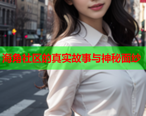海角社区的真实故事与神秘面纱  第1张