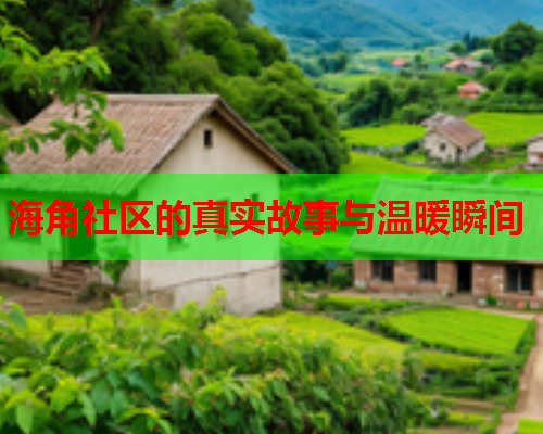 海角社区的真实故事与温暖瞬间  第2张