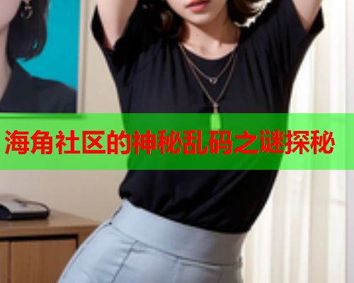 海角社区的神秘乱码之谜探秘  第1张