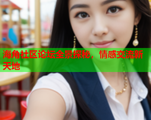 海角社区论坛全景探秘，情感交流新天地  第1张