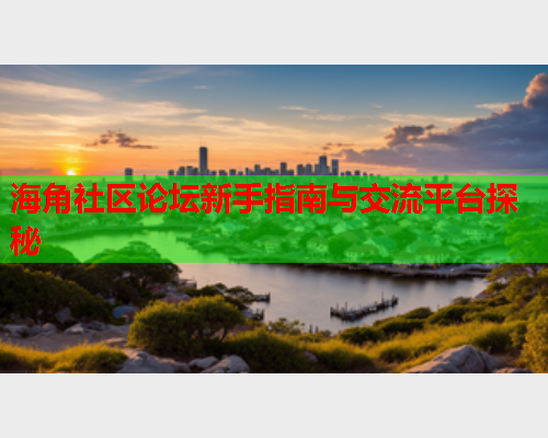 海角社区论坛新手指南与交流平台探秘  第1张