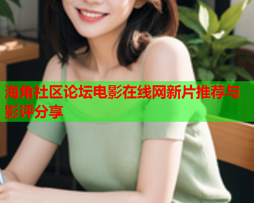 海角社区论坛电影在线网新片推荐与影评分享  第1张