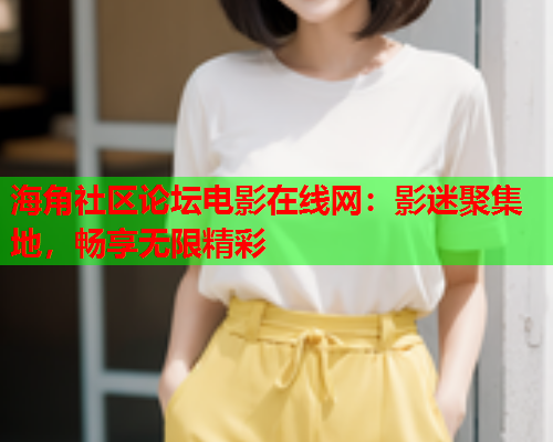 海角社区论坛电影在线网：影迷聚集地，畅享无限精彩  第1张