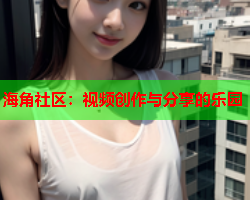 海角社区：视频创作与分享的乐园  第1张