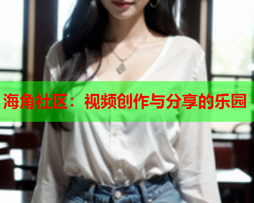 海角社区：视频创作与分享的乐园  第2张