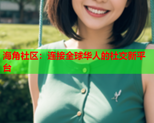 海角社区：连接全球华人的社交新平台  第2张