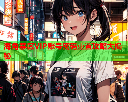 海角禁区VIP账号密码重置攻略大揭秘  第1张