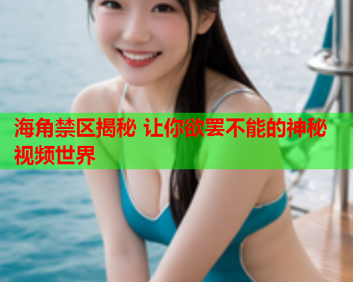 海角禁区揭秘 让你欲罢不能的神秘视频世界  第1张