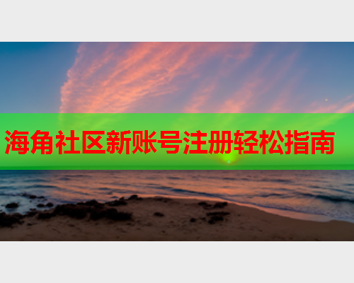 海角社区新账号注册轻松指南  第1张