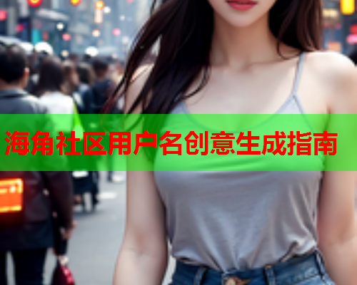 海角社区用户名创意生成指南  第2张